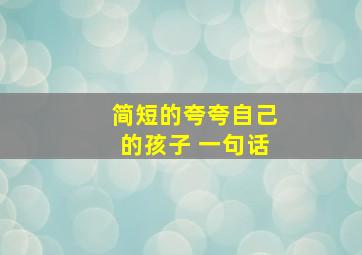 简短的夸夸自己的孩子 一句话